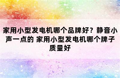 家用小型发电机哪个品牌好？静音小声一点的 家用小型发电机哪个牌子质量好